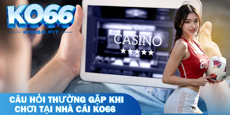 Câu hỏi thường gặp khi chơi tại nhà cái KO66