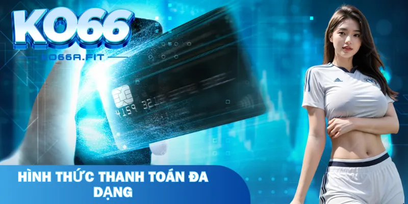 Hình thức thanh toán cực đa dạng, nhanh chóng